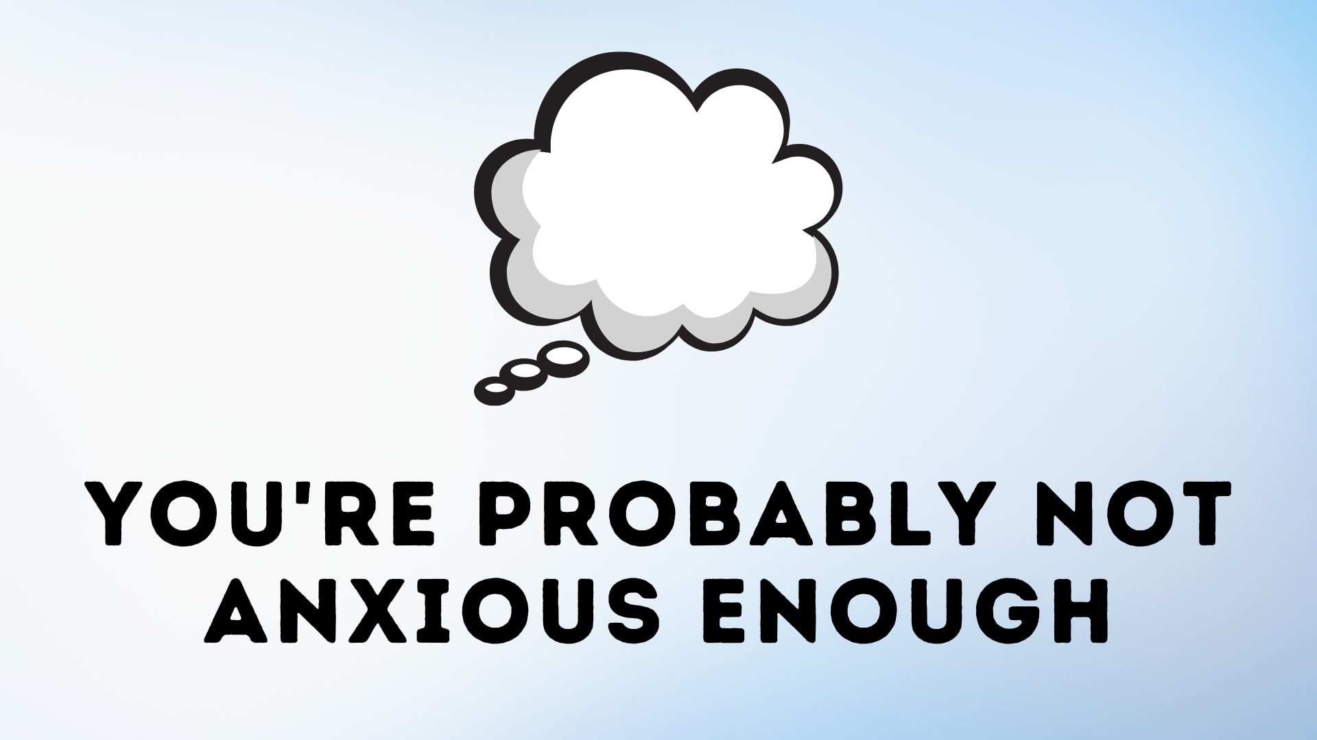 You're Probably Not Anxious Enough