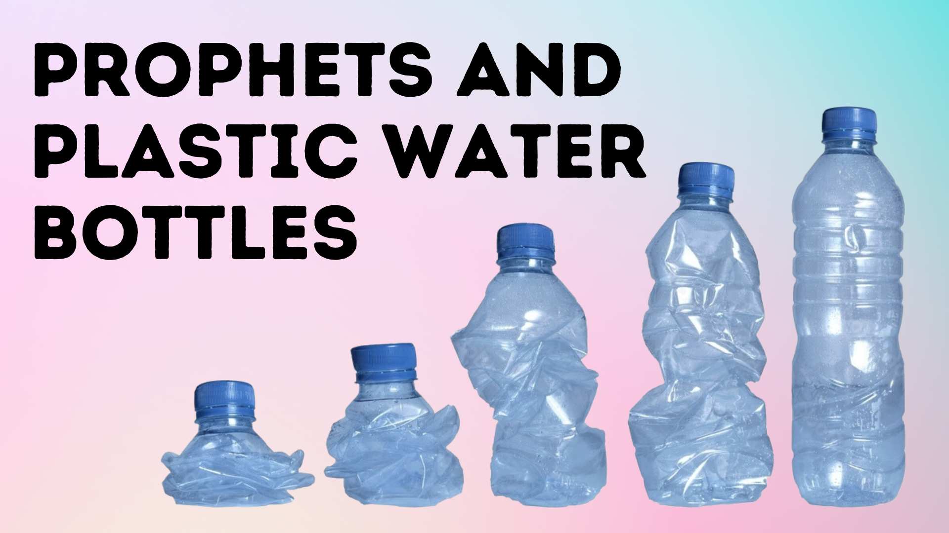 Prophets and Plastic Water Bottles